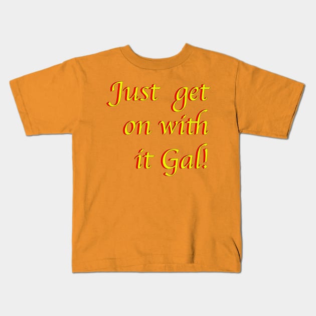 Just Get On with IT Gal! Kids T-Shirt by dalyndigaital2@gmail.com
